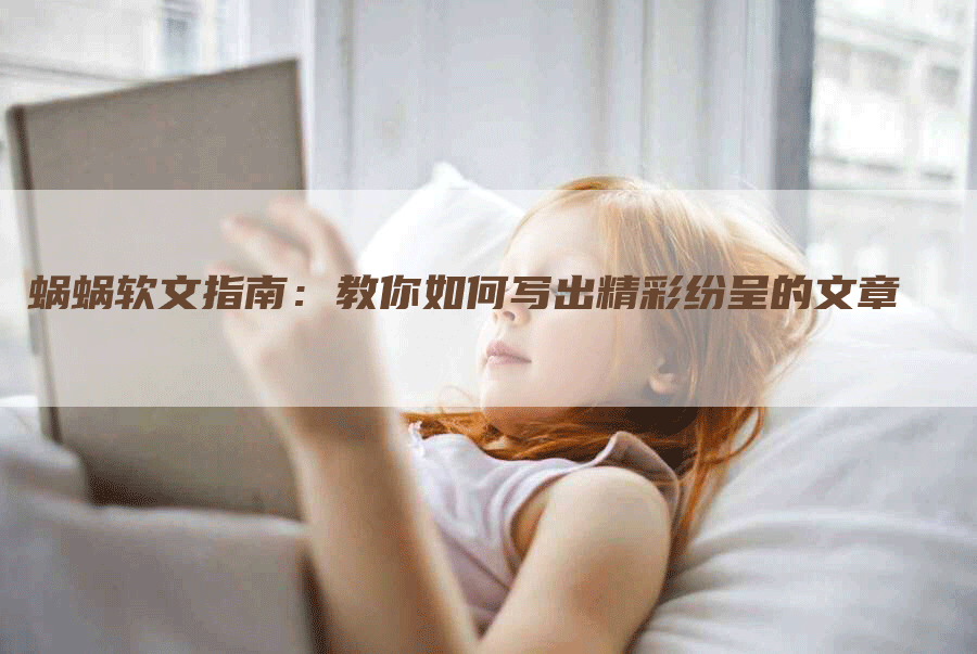 蜗蜗软文指南：教你如何写出精彩纷呈的文章