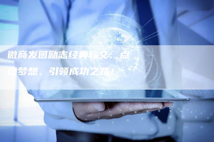 微商发圈励志经典软文：点燃梦想，引领成功之路！