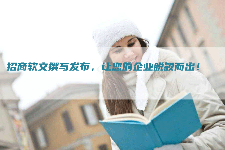招商软文撰写发布，让您的企业脱颖而出！