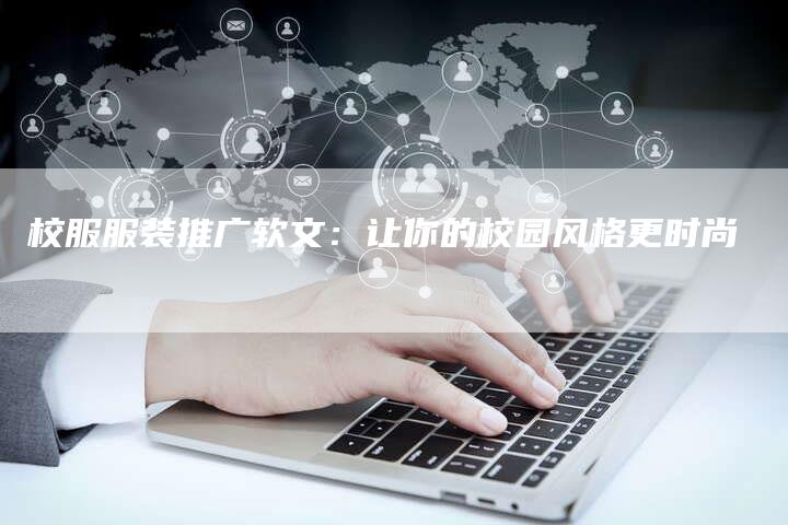 校服服装推广软文：让你的校园风格更时尚