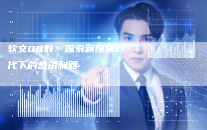 软文QQ群：探索新媒体时代下的营销利器