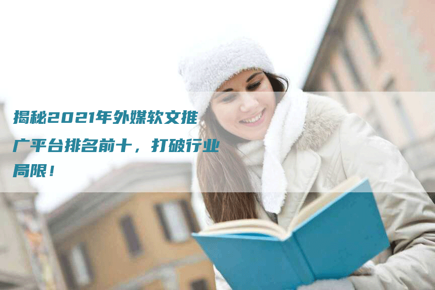 揭秘2021年外媒软文推广平台排名前十，打破行业局限！