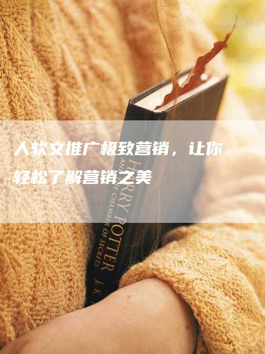 人软文推广极致营销，让你轻松了解营销之美