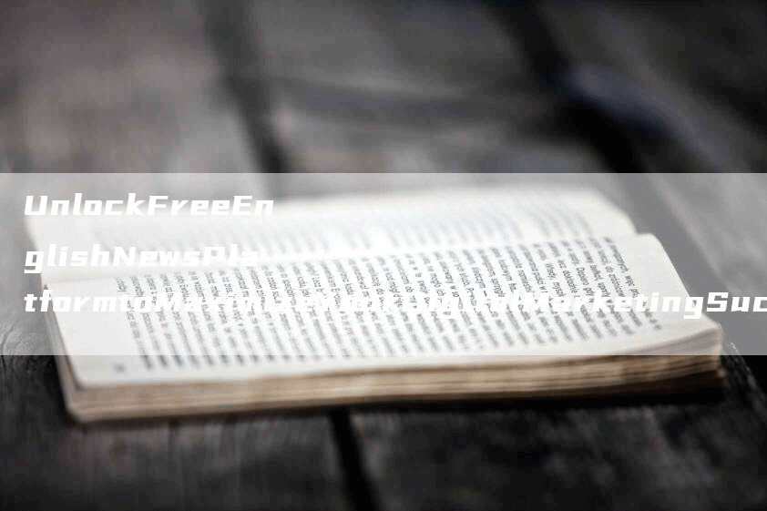UnlockFreeEnglishNewsPlatformtoMaximizeYourDigitalMarketingSuccess