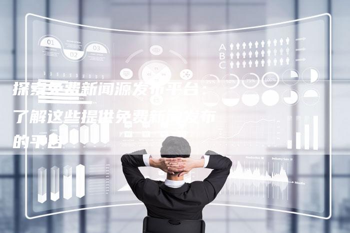 探索免费新闻源发布平台：了解这些提供免费新闻发布的平台