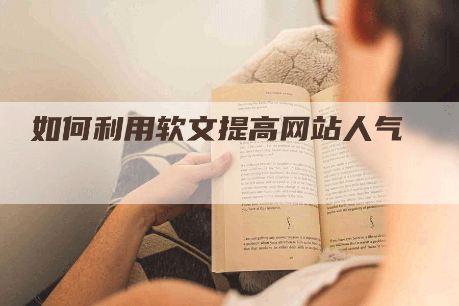 如何利用软文提高网站人气