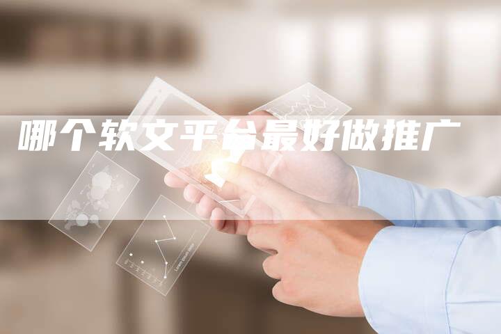 哪个软文平台最好做推广