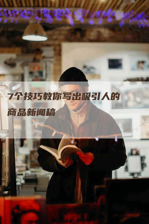 7个技巧教你写出吸引人的商品新闻稿