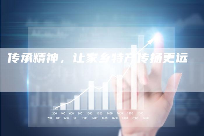 传承精神，让家乡特产传扬更远