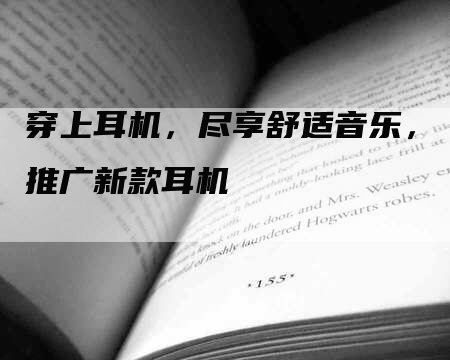 穿上耳机，尽享舒适音乐，推广新款耳机