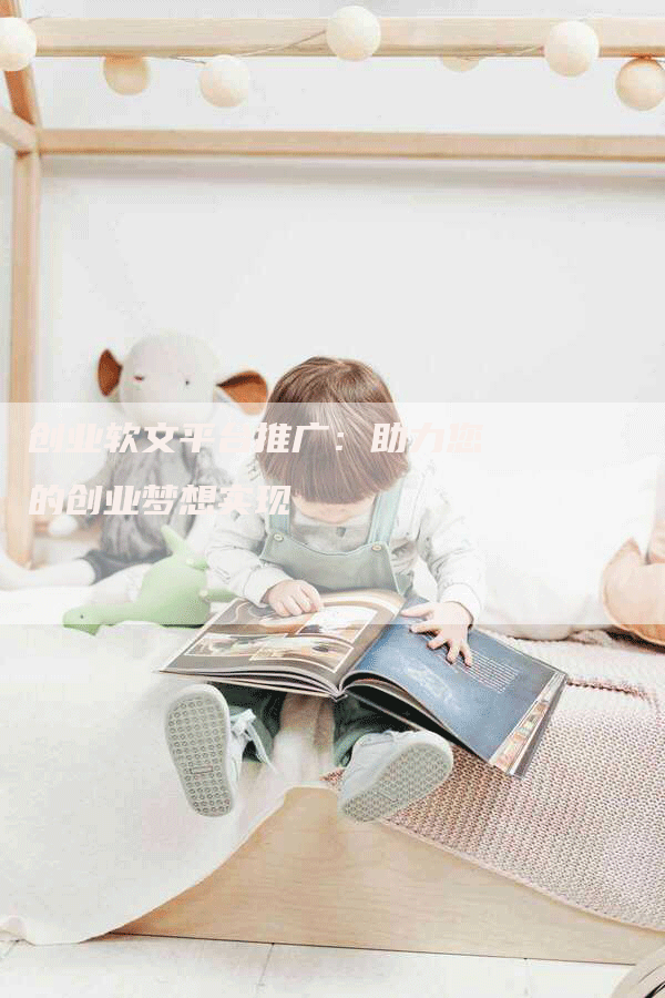 创业软文平台推广：助力您的创业梦想实现