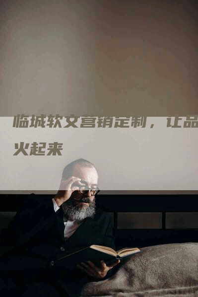 临城软文营销定制，让品牌火起来