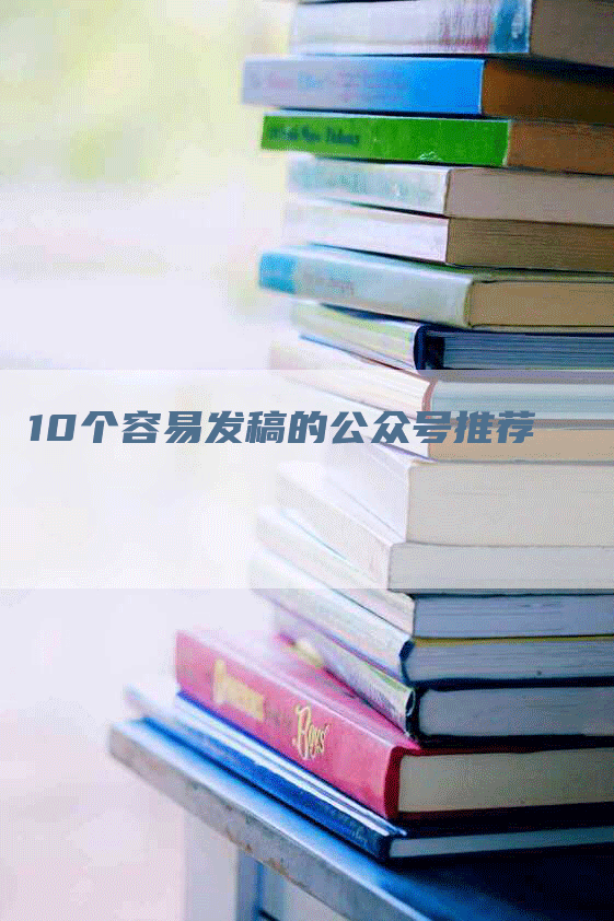 10个容易发稿的公众号推荐