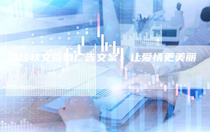 婚纱软文营销广告文案：让爱情更美丽