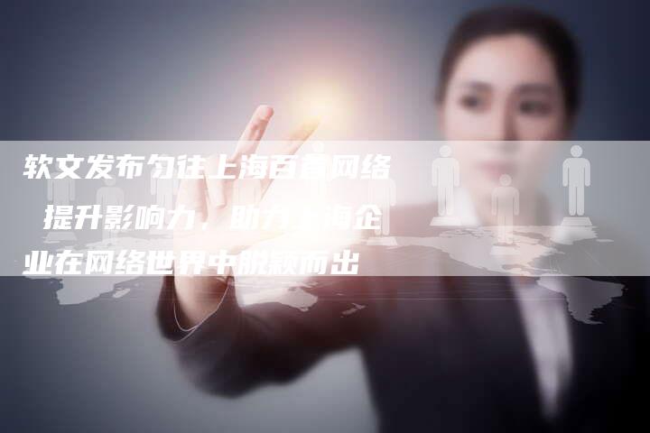 软文发布匀往上海百首网络 提升影响力，助力上海企业在网络世界中脱颖而出