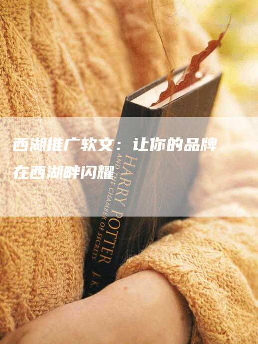 西湖推广软文：让你的品牌在西湖畔闪耀