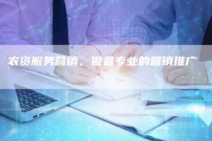 农资服务营销，做最专业的营销推广