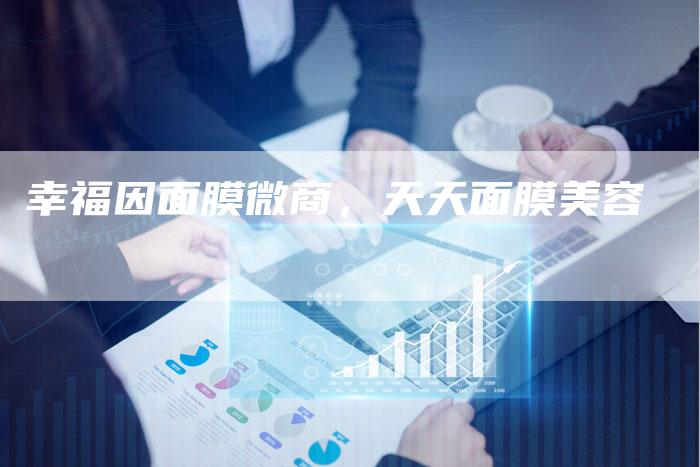 幸福因面膜微商，天天面膜美容