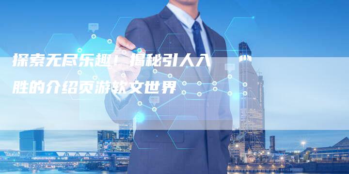 探索无尽乐趣！揭秘引人入胜的介绍页游软文世界