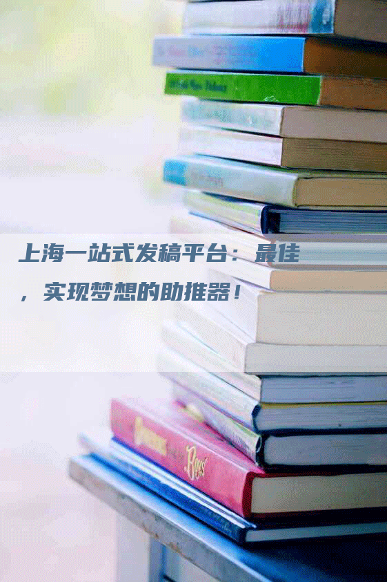 上海一站式发稿平台：最佳，实现梦想的助推器！