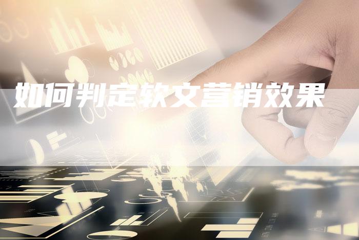 如何判定软文营销效果