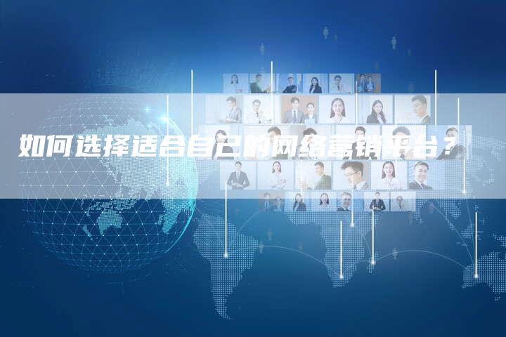 如何选择适合自己的网络营销平台？