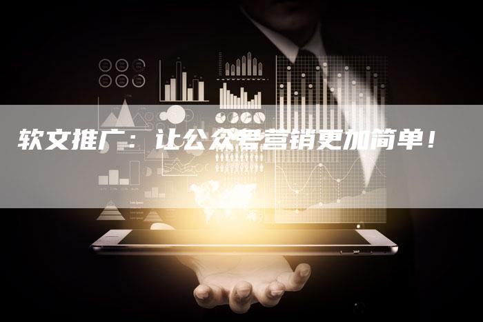 软文推广：让公众号营销更加简单！