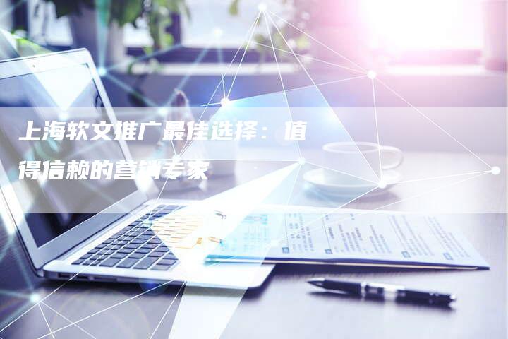 上海软文推广最佳选择：值得信赖的营销专家