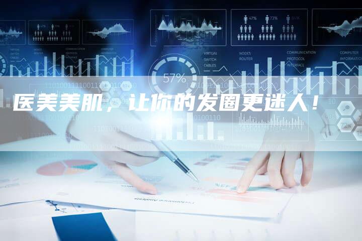 医美美肌，让你的发圈更迷人！