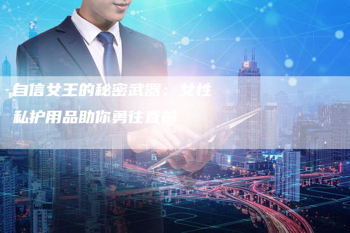 自信女王的秘密武器：女性私护用品助你勇往直前