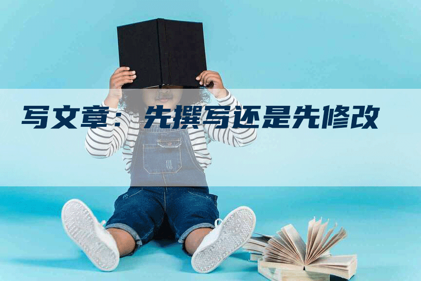写文章：先撰写还是先修改