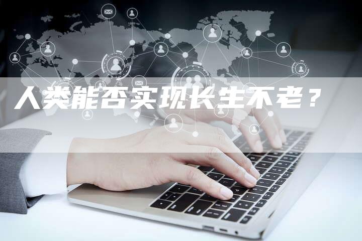 人类能否实现长生不老？