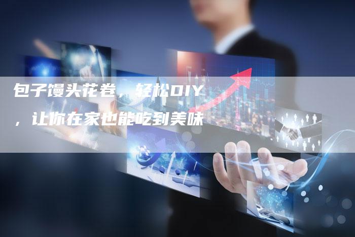 包子馒头花卷，轻松DIY，让你在家也能吃到美味