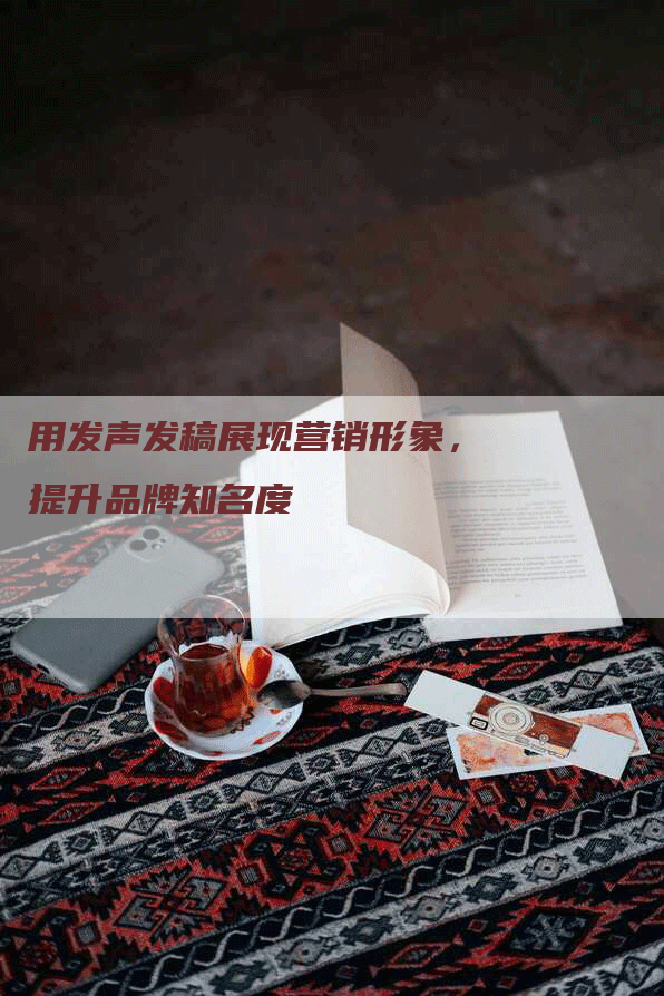 用发声发稿展现营销形象，提升品牌知名度