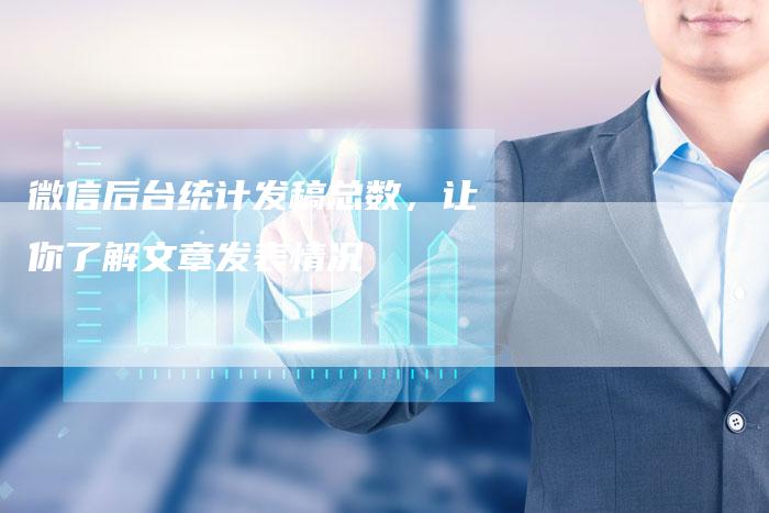 微信后台统计发稿总数，让你了解文章发表情况