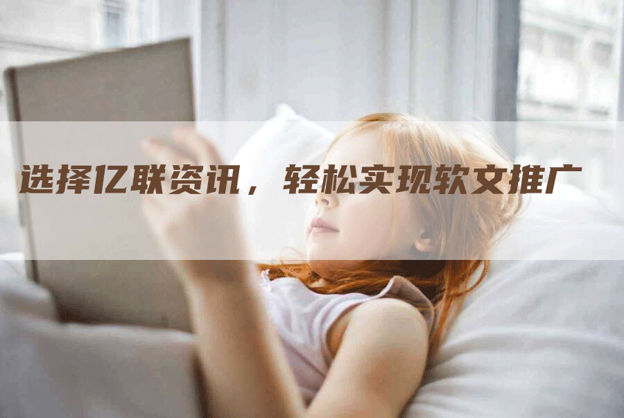 选择亿联资讯，轻松实现软文推广