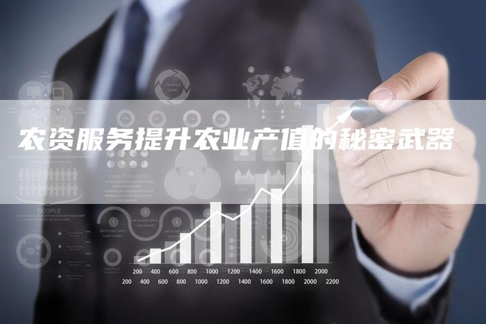 农资服务提升农业产值的秘密武器
