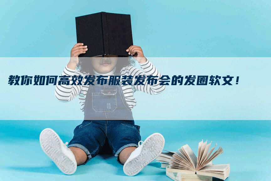 教你如何高效发布服装发布会的发圈软文！
