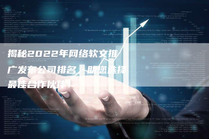 揭秘2022年网络软文推广发布公司排名，助您选择最佳合作伙伴！