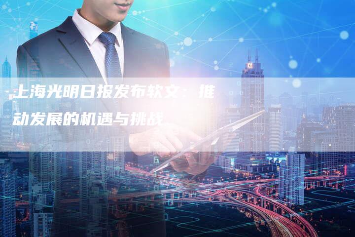上海光明日报发布软文：推动发展的机遇与挑战