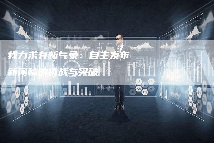 我力求有新气象：自主发布新闻稿的挑战与突破