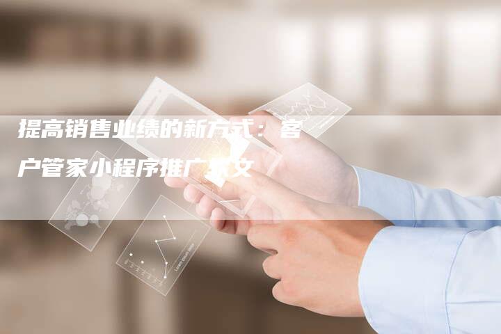 提高销售业绩的新方式：客户管家小程序推广软文