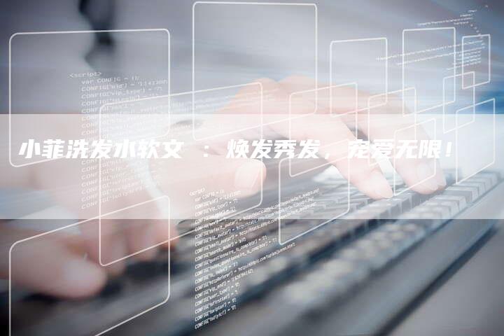 小菲洗发水软文 ：焕发秀发，宠爱无限！