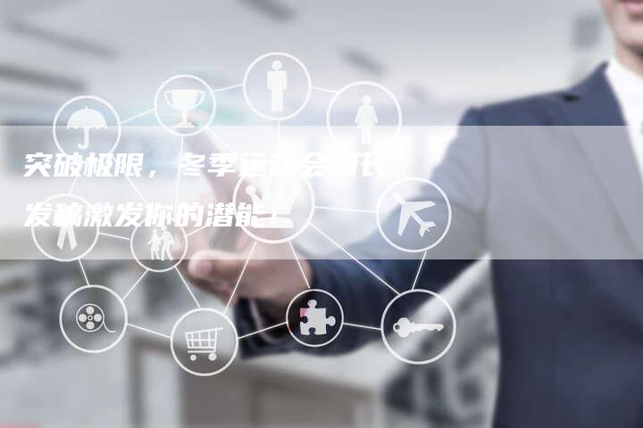 突破极限，冬季运动会园长发稿激发你的潜能！