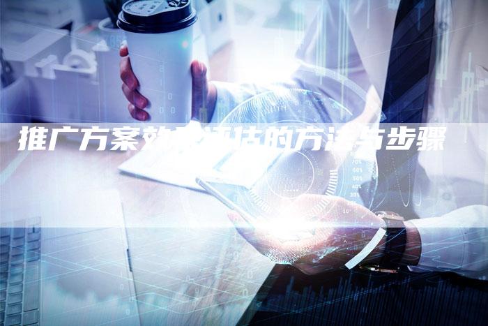 推广方案效果评估的方法与步骤