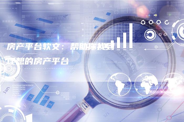 房产平台软文：帮助你找到理想的房产平台