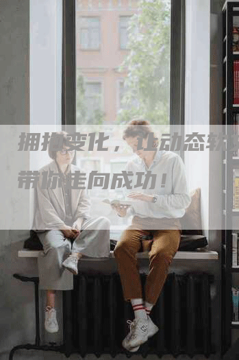 拥抱变化，让动态软文营销带你走向成功！
