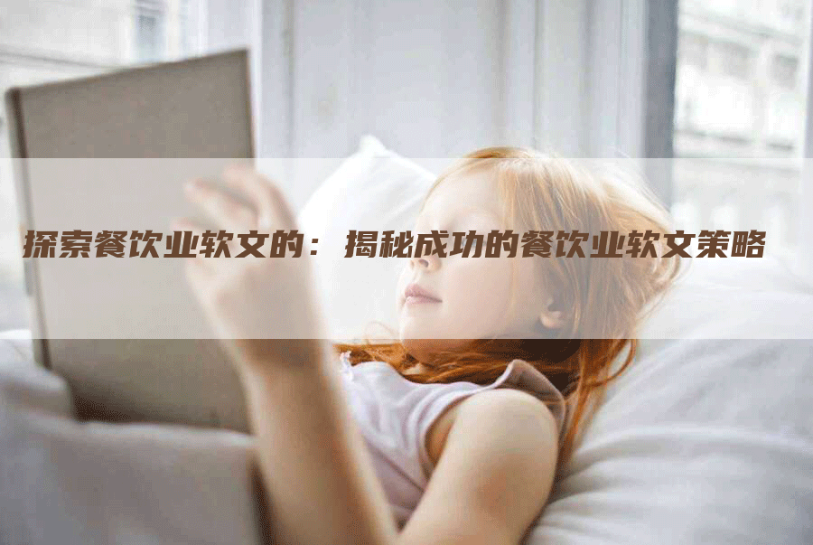 探索餐饮业软文的：揭秘成功的餐饮业软文策略
