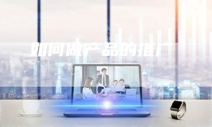 如何做产品的推广
