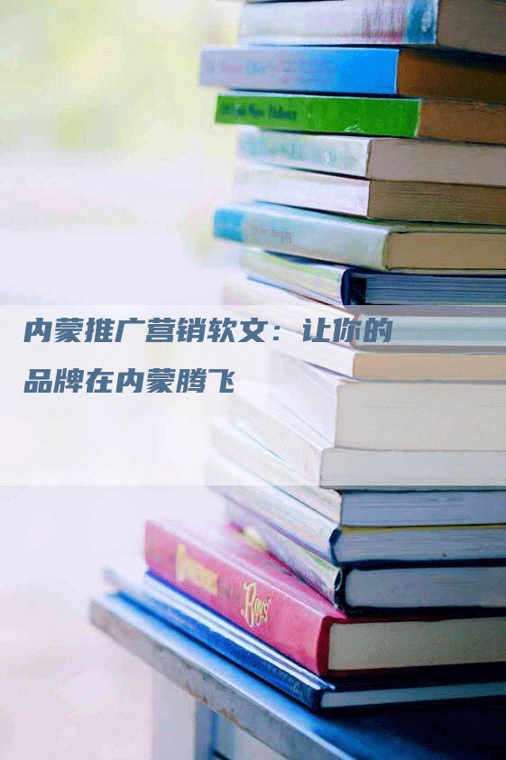 内蒙推广营销软文：让你的品牌在内蒙腾飞